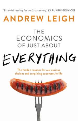 Economics of Just about Everything: The Hidden Reasons for Our Curious Choices and Surprising Successes in Life de Andrew Leigh