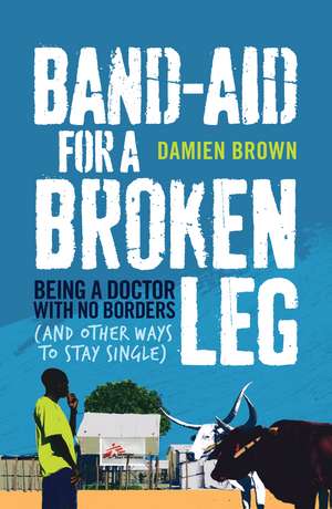 Band-Aid for a Broken Leg: Being a Doctor with No Borders (and Other Ways to Stay Single) de Damien Brown