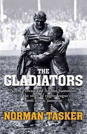 Gladiators: Norm Provan and Arthur Summons on Rugby League's Most Iconic Moment and Its Continuing Legacy de Norman Tasker