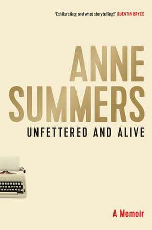 Unfettered and Alive de Anne Summers