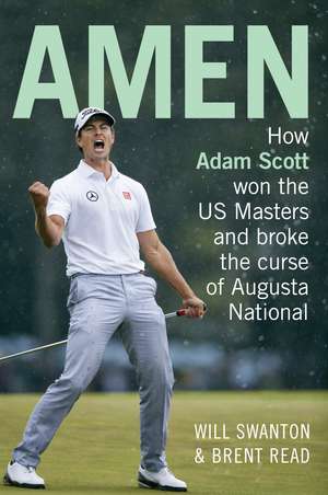 Amen: How Adam Scott Won the Us Masters and Broke the Curse of Augusta National de Brent Read