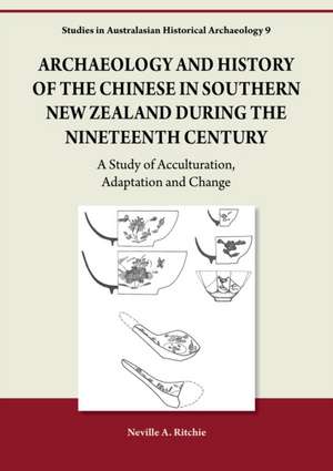 Archaeology and History of the Chinese in Southern New Zealand during the Nineteenth Century: A Study of Acculturation, Adaptation and Change de Neville Ritchie