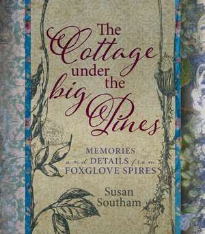 The Cottage Under the Big Pines: Memories and Details from Foxglove Spires de Susan Southam