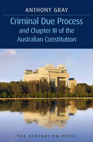 Criminal Due Process and Chapter III of the Australian Constitution de Anthony Gray