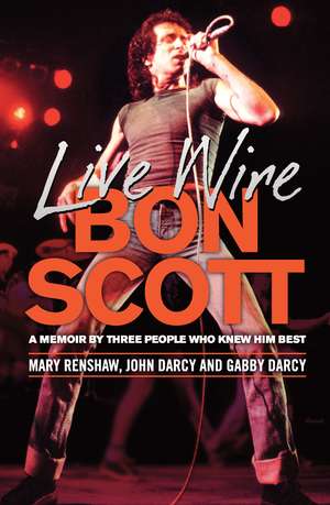 Live Wire: Bon Scott: A Memoir by Three People Who Knew Him Best de Mary Renshaw