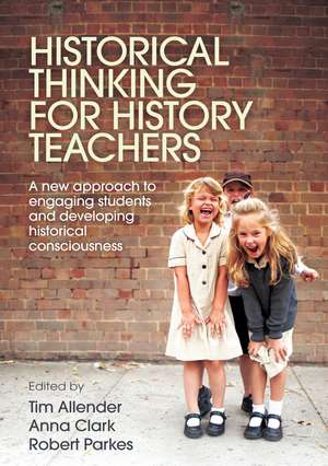 Historical Thinking for History Teachers: A new approach to engaging students and developing historical consciousness de Anna Clark