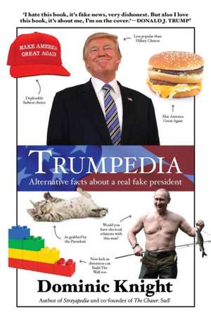 Trumpedia: Alternative Facts about a Real Fake President de Dominic Knight