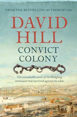 Convict Colony: The Remarkable Story of the Fledgling Settlement That Survived Against the Odds de David Hill