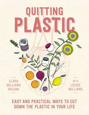 Quitting Plastic: Easy and Practical Ways to Cut Down the Plastic in Your Life de Clara Williams Roldan