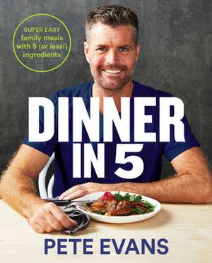 Dinner in 5: Super Easy Family Meals with 5 (or Less!) Ingredients de Pete Evans