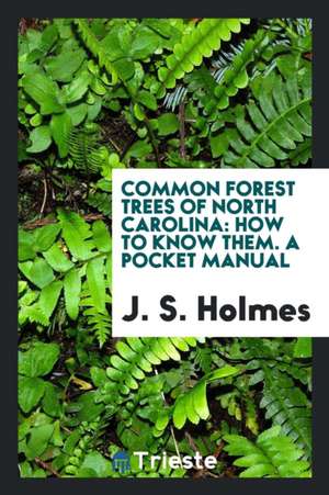 Common Forest Trees of North Carolina: How to Know Them; A Pocket Manual de J. S. Holmes