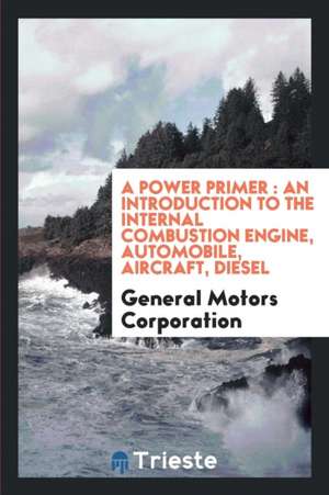 A Power Primer: An Introduction to the Internal Combustion Engine, Automobile, Aircraft, Diesel de General Motors Corporation