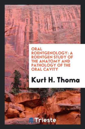 Oral Roentgenology: A Roentgen Study of the Anatomy and Pathology of the ... de Kurt H. Thoma