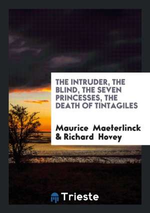 The Intruder, the Blind, the Seven Princesses, the Death of Tintagiles: The Blind; The Seven ... de Maurice Maeterlinck