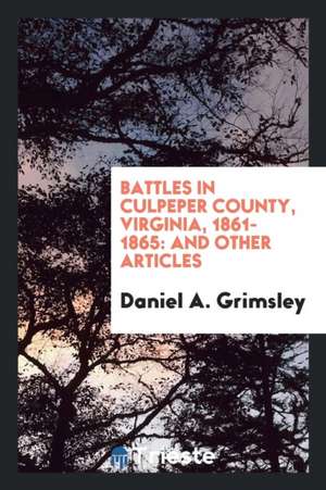 Battles in Culpeper County, Virginia, 1861-1865: And Other Articles de Daniel A. Grimsley