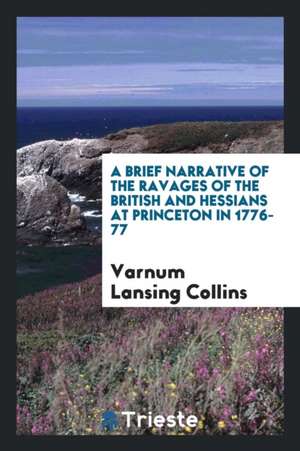 A Brief Narrative of the Ravages of the British and Hessians at Princeton in ... de Varnum Lansing Collins