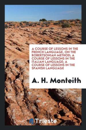 A Course of Lessons in the French Language, on the Robertsonian Method de A. H. Monteith