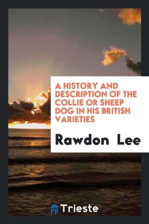 A History and Description of the Collie or Sheep Dog in His British Varieties de Rawdon B. Lee