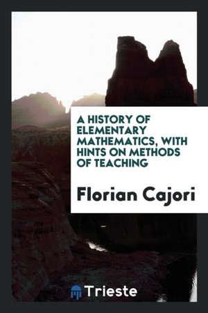 A History of Elementary Mathematics, with Hints on Methods of Teaching de Florian Cajori