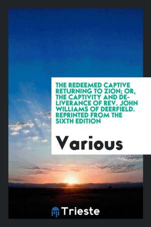 The Redeemed Captive Returning to Zion; Or, the Captivity and Deliverance of Rev. John Williams of Deerfield de John Williams