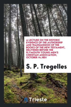 A Lecture on the Historic Evidence of the Authorship and Transmission of the ... de S. P. Tregelles