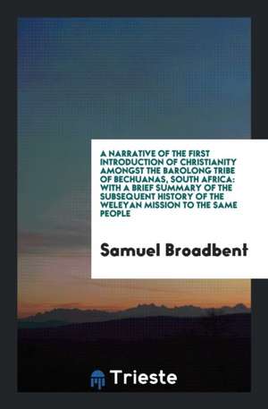 A Narrative of the First Introduction of Christianity Amongst the Barolong ... de Samuel Broadbent