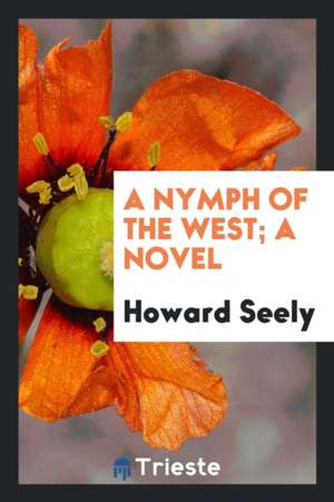 A Nymph of the West; A Novel de Howard Seely