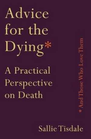 Advice for the Dying (and Those Who Love Them) de Sallie Tisdale