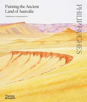 Philip Hughes: Painting the Ancient Land of Australia de Philip Hughes