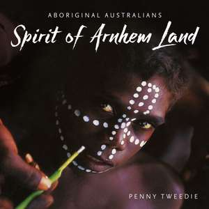 Spirit of Arnhem Land de Penny Tweedie