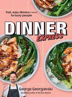 Dinner Express: Fast, Easy Dinners (+ Hacks!) for Busy People de George Georgievski