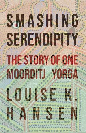 Smashing Serendipity: The Story of One Moorditj Yorga de Louise K Hansen