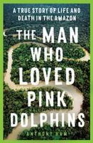 The Man Who Loved Pink Dolphins de Anthony Ham