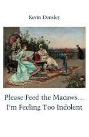 Please Feed the Macaws...I'm Feeling Too Indolent de Kevin Densley