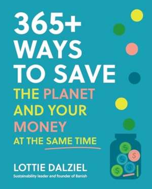 365+ Ways to Save the Planet and Your Money at the Same Time de Lottie Dalziel