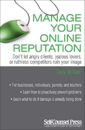 Manage Your Online Reputation: Don't Let Angry Clients, Jealous Lovers, or Ruthless Competitors Ruin Your Image de Tony Wilson