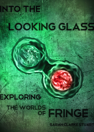 Into the Looking Glass: Exploring the Worlds of Fringe de Sarah Clarke Stuart