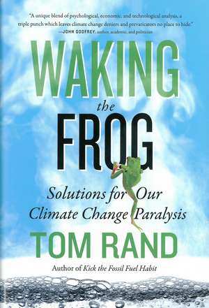 Waking the Frog: Solutions for Our Climate Change Paralysis de Tom Rand