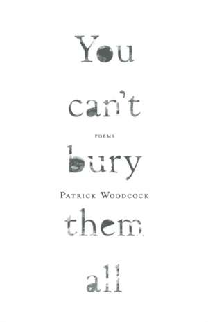 You can't bury them all: Poems de Patrick Woodcock