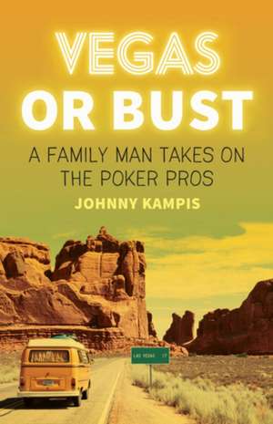 Vegas or Bust: A Family Man Takes on the Poker Pros de Johnny Kampis