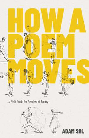 How a Poem Moves: A Field Guide for Readers of Poetry de Adam Sol