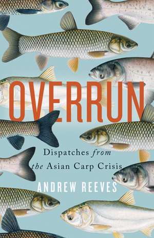 Overrun: Dispatches from the Asian Carp Crisis de Andrew Reeves