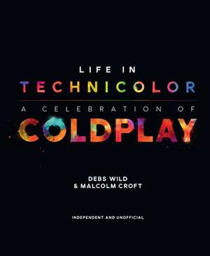 Life in Technicolor: A Celebration of Coldplay: A Celebration of Coldplay de Debs Wild