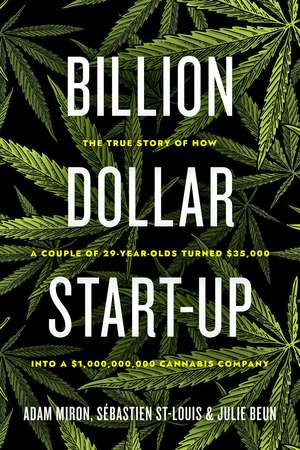 Billion Dollar Start-Up: The True Story of How a Couple of 29-Year-Olds Turned $35,000 into a $1,000,000,000 Cannabis Company de Adam Miron