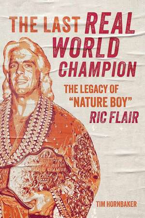 The Last Real World Champion: The Legend of 'Nature Boy' Ric Flair de Tim Hornbaker