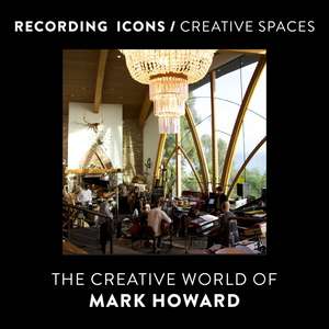 Recording Icons / Creative Spaces: The Creative World of Mark Howard de Mark Howard