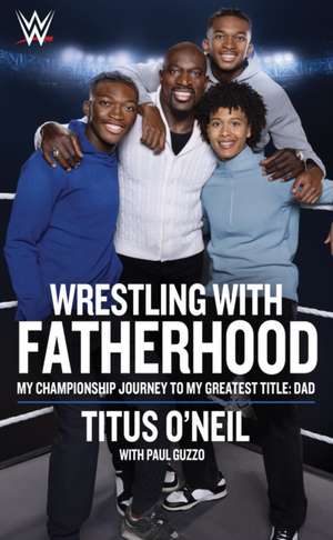 Wrestling with Fatherhood: My Championship Journey to My Greatest Title: Dad de Titus O'Neil