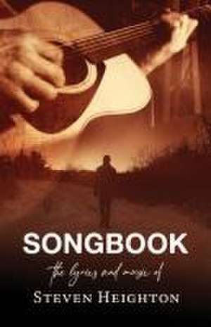 Songbook: The Lyrics and Music of Steven Heighton de Steven Heighton