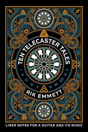 Ten Telecaster Tales: Liner Notes For a Guitar and Its Music de Rik Emmett