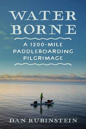 Water Borne: A 1,200-Mile Paddleboarding Pilgrimage de Dan Rubinstein